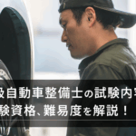 1級自動車整備士の試験内容と受験資格、難易度を解説！