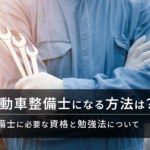 自動車整備士になる方法は？整備士に必要な資格と勉強法を解説